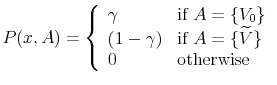 \displaystyle P(x,A) = \left\{ \begin{array}{ll} \gamma & \text{if } A = \{V_{0}\}\\ (1-\gamma) & \text{if } A = \{\widetilde{V}\}\\ 0 & \text{otherwise } \end{array} \right .