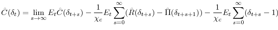 \displaystyle \hat{C}(\delta_{t}) = \lim_{s\rightarrow\infty}E_{t}\hat{C}(\delta_{t+s}) - \frac{1}{\chi_{c}}E_{t}\sum_{s=0}^{\infty}(\hat{R}(\delta_{t+s}) - \hat{\Pi}(\delta_{t+s+1})) - \frac{1}{\chi_{c}}E_{t}\sum_{s=0}^{\infty}(\delta_{t+s}-1)