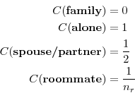\begin{displaymath}\begin{split} C(\textbf{family}) &= 0 \ C(\textbf{alone}) &= 1 \ C(\textbf{spouse/partner}) &= \frac{1}{2} \ C(\textbf{roommate}) &= \frac{1}{n_r} \end{split}\end{displaymath}