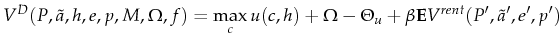 \displaystyle V^D(P,\tilde{a},h,e,p,M,\Omega,f)=\max_{c} u(c,h)+\Omega - \Theta_u +\beta \mathbf{E}V^{rent}(P^\prime,\tilde{a}^\prime,e^\prime,p^\prime)