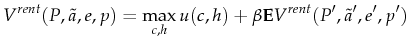 \displaystyle V^{rent}(P,\tilde{a},e,p)=\max_{c,h} u(c,h)+\beta \mathbf{E}V^{rent}(P^\prime,\tilde{a}^\prime,e^\prime,p^\prime)