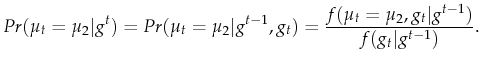 \displaystyle Pr(\mu_t=\mu_2 \vert g^t)=Pr(\mu_{t}=\mu_2 \vert g^{t-1},g_{t})=\frac{f(\mu_t=\mu_2,g_t \vert g^{t-1})}{f(g_t\vert g^{t-1})}.