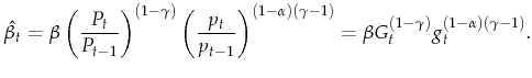 \displaystyle \hat{\beta_t} = \beta \left(\frac{P_{t}}{P_{t-1}}\right)^{(1-\gamma)} \left(\frac{p_{t}}{p_{t-1}}\right)^{(1-\alpha)(\gamma-1)}= \beta G_t^{(1-\gamma)} g_t^{(1-\alpha)(\gamma-1)}.