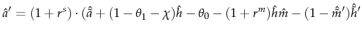 \displaystyle \hat{a}^\prime=(1+r^s) \cdot (\hat{\tilde{a}}+(1-\theta_1-\chi)\hat{h}-\theta_0-(1+r^m)\hat{h}\hat{m}-(1-\hat{\tilde{m}}^\prime)\hat{\tilde{h}}^\prime