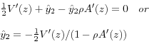\begin{displaymath}\begin{array}{l} {\frac{1}{2} V'(z)+\hat{y}_{2} -\hat{y}_{2} \rho A'(z)=0\quad or} \\ {} \\ {\hat{y}_{2} =-\frac{1}{2} V'(z)/(1-\rho A'(z))} \end{array}\end{displaymath}