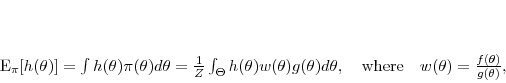 \begin{displaymath} E_{\pi}[h(\theta)] = \int h(\theta) \pi(\theta) d\theta = \frac{1}{Z} \int_{\Theta}h(\theta)w(\theta)g(\theta)d\theta, \quad \mbox{where} \quad w(\theta) = \frac{f(\theta)}{g(\theta)}, \end{displaymath}