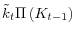 \displaystyle \tilde{k}_{t}\Pi\left(K_{t-1}\right)