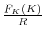  \frac{F_{K}(K)}{R}