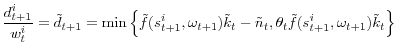 \displaystyle \frac{d_{t+1}^{i}}{w_{t}^{i}}=\tilde{d}_{t+1}=\min\left\{ \tilde{f}(s_{t+1}^{i},\omega_{t+1})\tilde{k}_{t}-\tilde{n}_{t},\theta_{t}\tilde{f}(s_{t+1}^{i},\omega_{t+1})\tilde{k}_{t}\right\}