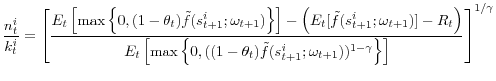 \displaystyle \frac{n_{t}^{i}}{k_{t}^{i}}=\left[\frac{E_{t}\left[\max\left\{ 0,(1-\theta_{t})\tilde{f}(s_{t+1}^{i};\omega_{t+1})\right\} \right]-\left(E_{t}[\tilde{f}(s_{t+1}^{i};\omega_{t+1})]-R_{t}\right)}{E_{t}\left[\max\left\{ 0,((1-\theta_{t})\tilde{f}(s_{t+1}^{i};\omega_{t+1}))^{1-\gamma}\right\} \right]}\right]^{1/\gamma}