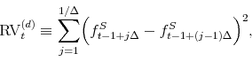 \begin{equation*}\begin{aligned}\mrv_{t}^{(d)} \equiv \sum_{j=1}^{1 / \Delta} \Bigl ( f^S_{t-1+j\Delta}-f^S_{t-1+(j-1)\Delta } \Bigr )^2, \end{aligned}\end{equation*}
