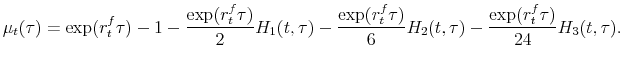\displaystyle \mu_t(\tau )=\exp (r_t^f\tau )-1-\frac{\exp (r_t^f\tau )}{2}H_{1}(t,\tau )-% \frac{\exp (r_t^f\tau )}{6}H_{2}(t,\tau )-\frac{\exp (r_t^f\tau )}{24}H_{3}(t,\tau ).