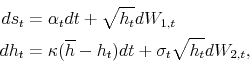 \begin{equation*}\begin{aligned}ds_{t}&=\alpha_t dt + \sqrt{h_t}dW_{1,t} \\ dh_{t} &=\kappa(\overline{h}-h_{t})dt + \sigma_t \sqrt{h_t}dW_{2,t}, \end{aligned}\end{equation*}