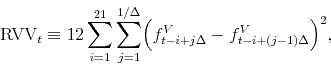 \begin{equation*}\begin{aligned}\mrvv_{t} \equiv 12 \sum_{i=1}^{21} \sum_{j=1}^{1 / \Delta} \Bigl ( f^{V}_{t-i+j\Delta}-f^{V}_{t-i+(j-1)\Delta } \Bigr )^2, \end{aligned}\end{equation*}