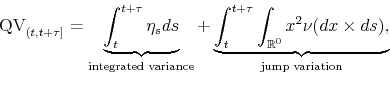 \begin{equation*}\begin{aligned}\text{QV}_{(t,t+\tau]} = \underbrace{\int_{t}^{t+\tau} \eta_s ds}_{\text{integrated variance}} + \underbrace{\int_{t}^{t+\tau} \int_{\R^0}x^2 \nu(dx \times ds),}_{\text{jump variation}} \end{aligned}\end{equation*}