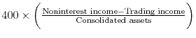  400 \times \biggl( \frac{\text{Noninterest income} - \text{Trading income}}{\text{Consolidated assets}}\biggr)