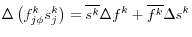  \displaystyle \Delta \left(f_{j\phi }^{k} s_{j}^{k} \right)=\overline{s^{k} }\Delta f^{k} +\overline{f^{k} }\Delta s^{k} 