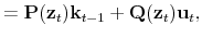 \displaystyle = \mathbf{P}(\mathbf{z}_t)\mathbf{k}_{t-1} + \mathbf{Q}(\mathbf{z}_t)\mathbf{u}_t,
