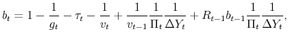 \displaystyle b_t = 1-\frac{1}{g_t} - \tau_t - \frac{1}{v_t} + \frac{1}{v_{t-1}}\frac{1}{\Pi_t}\frac{1}{\Delta Y_t} + R_{t-1}b_{t-1}\frac{1}{\Pi_t}\frac{1}{\Delta Y_t},
