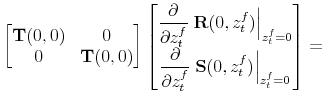 \displaystyle \begin{bmatrix} \displaystyle \mathbf{T}(0,0) & 0 \ 0 & \displaystyle \mathbf{T}(0,0) \end{bmatrix} \begin{bmatrix} \displaystyle \frac{\partial}{\partial z_t^f} \left. \mathbf{R}(0,z_t^f)\right\vert _{z_t^f=0} \ \displaystyle \frac{\partial}{\partial z_t^f} \left. \mathbf{S}(0,z_t^f)\right\vert _{z_t^f=0} \end{bmatrix} =