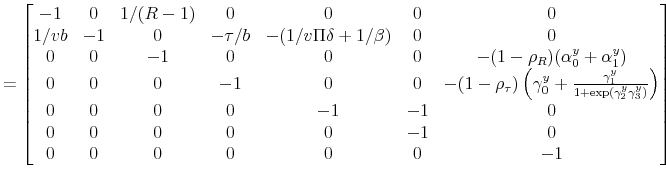 \displaystyle = \begin{bmatrix}-1 & 0 & 1/(R-1) & 0 & 0 & 0 & 0 \\ 1/vb & -1 & 0 & -\tau/b & -(1/v\Pi\delta + 1/\beta) & 0 & 0 \\ 0 & 0 & -1 & 0 & 0 & 0 & -(1-\rho_R)(\alpha_0^y+\alpha_1^y) \\ 0 & 0 & 0 & -1 & 0 & 0 & -(1-\rho_\tau)\left(\gamma_0^y+\frac{\gamma_1^y}{1+\exp(\gamma_2^y\gamma_3^y)}\right) \\ 0 & 0 & 0 & 0 & -1 & -1 & 0 \\ 0 & 0 & 0 & 0 & 0 & -1 & 0 \\ 0 & 0 & 0 & 0 & 0 & 0 & -1 \end{bmatrix}