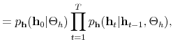 \displaystyle = p_{\mathbf{h}}(\mathbf{h}_0\vert\Theta_h)\prod_{t=1}^T p_\mathbf{h}(\mathbf{h}_t\vert\mathbf{h}_{t-1},\Theta_h),