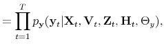 \displaystyle = \prod_{t=1}^T p_\mathbf{y}(\mathbf{y}_t\vert\mathbf{X}_t,\mathbf{V}_t,\mathbf{Z}_t,\mathbf{H}_t,\Theta_y),