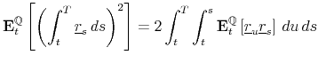 \displaystyle \mathbf{E}_{t}^{\mathbb{Q}}\left[\left(\int_{t}^{T}\underline{r}_{s}\, ds\right)^{2}\right]=2\int_{t}^{T}\int_{t}^{s}\mathbf{E}_{t}^{\mathbb{Q}}\left[\underline{r}_{u}\underline{r}_{s}\right]\, du\, ds