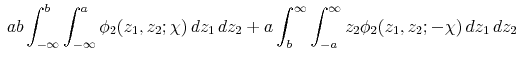 \displaystyle \: ab\int_{-\infty}^{b}\int_{-\infty}^{a}\phi_{2}(z_{1},z_{2};\chi)\, dz_{1}\, dz_{2}+a\int_{b}^{\infty}\int_{-a}^{\infty}z_{2}\phi_{2}(z_{1},z_{2};-\chi)\, dz_{1}\, dz_{2}