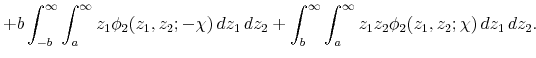 \displaystyle +b\int_{-b}^{\infty}\int_{a}^{\infty}z_{1}\phi_{2}(z_{1},z_{2};-\chi)\, dz_{1}\, dz_{2}+\int_{b}^{\infty}\int_{a}^{\infty}z_{1}z_{2}\phi_{2}(z_{1},z_{2};\chi)\, dz_{1}\, dz_{2}.