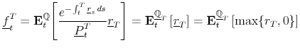 \displaystyle \underline{f}_{t}^{T}=\mathbf{E}_{t}^{\mathbb{Q}}\Biggl[\frac{e^{-\int_{t}^{T}\underline{r}_{s}\, ds}}{\underline{P}_{t}^{T}}\underline{r}_{T}\Biggr]=\mathbf{E}_{t}^{\underline{\mathbb{Q}}_{T}}\left[\underline{r}_{T}\right]=\mathbf{E}_{t}^{\underline{\mathbb{Q}}_{T}}\left[\max\{{r_{T},0}\}\right]