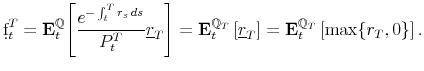 \displaystyle \d{f}_{t}^{T}=\mathbf{E}_{t}^{\mathbb{Q}}\Biggl[\frac{e^{-\int_{t}^{T}r_{s}\, ds}}{P_{t}^{T}}\underline{r}_{T}\Biggr]=\mathbf{E}_{t}^{\mathbb{Q}_{T}}\left[\underline{r}_{T}\right]=\mathbf{E}_{t}^{\mathbb{Q}_{T}}\left[\max\{{r_{T},0}\}\right].