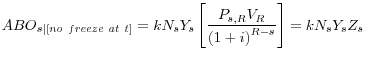 \displaystyle {ABO}_{s\vert[no\ freeze\ at\ t]}=kN_sY_s\left[\frac{P_{s,R}V_R}{{(1+i)}^{R-s}}\right]=kN_sY_sZ_s