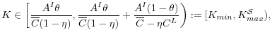 \displaystyle K \in \left[ \frac{A^I \theta}{\overline{C}(1-\eta)}, \frac{A^I \theta }{\overline{C}(1-\eta)}+\frac{A^I (1-\theta)}{\overline{C}-\eta C^L}\right) := [K_{min}, K_{max}^{\mathcal{S}}), 