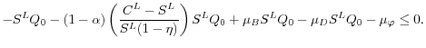 \displaystyle - S^L Q_0 - (1-\alpha) \left( \frac{C^L - S^L}{S^L (1-\eta)}\right)S^LQ_0 + \mu_B S^L Q_0 - \mu_D S^L Q_0- \mu_{\varphi} \leq 0.