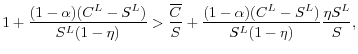 \displaystyle 1 + \frac{(1-\alpha)(C^L - S^L)}{S^L(1-\eta)} > \frac{\overline{C}}{S} + \frac{(1-\alpha)(C^L - S^L)}{S^L(1-\eta)} \frac{\eta S^L }{S},