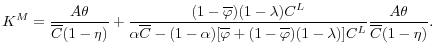 \displaystyle K^M = \frac{A \theta}{\overline{C}(1-\eta)} + \frac{(1-\overline{\varphi})(1-\lambda)C^L}{\alpha \overline{C} - (1-\alpha)[\overline{\varphi} + (1-\overline{\varphi})(1-\lambda)]C^L} \frac{A \theta }{\overline{C}(1-\eta)}. 