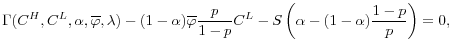 \displaystyle \Gamma(C^H, C^L, \alpha, \overline{\varphi}, \lambda) - (1-\alpha)\overline{\varphi}\frac{p}{1-p}C^L - S \left(\alpha - (1-\alpha)\frac{1-p}{p} \right) = 0,