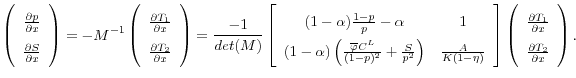 \displaystyle \left(\begin{array}{c} \frac{\partial p}{\partial x} \\ \frac{\partial S}{\partial x} \end{array}\right) = - M^{-1} \left(\begin{array}{c} \frac{\partial T_1}{\partial x} \\ \frac{\partial T_2}{\partial x} \end{array}\right) = \frac{-1}{det(M)}\left[ \begin{array}{cc} (1-\alpha)\frac{1-p}{p} - \alpha & 1 \\ (1-\alpha) \left( \frac{\overline{\varphi}C^L}{(1-p)^2} + \frac{S}{p^2}\right) & \frac{A}{K(1-\eta)} \end{array} \right] \left(\begin{array}{c} \frac{\partial T_1}{\partial x} \\ \frac{\partial T_2}{\partial x} \end{array}\right).