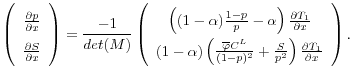 \displaystyle \left(\begin{array}{c} \frac{\partial p}{\partial x} \\ \frac{\partial S}{\partial x} \end{array}\right) = \frac{-1}{det(M)} \left( \begin{array}{c} \left ((1-\alpha)\frac{1-p}{p} - \alpha \right)\frac{\partial T_1}{\partial x}\\ (1-\alpha) \left( \frac{\overline{\varphi}C^L}{(1-p)^2} + \frac{S}{p^2}\right) \frac{\partial T_1}{\partial x} \end{array}\right).