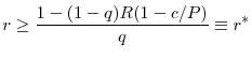 \displaystyle r\geq\frac{1-(1-q)R(1-c/P)}{q}\equiv r^{*}