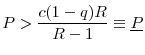 \displaystyle P>\frac{c(1-q)R}{R-1}\equiv \underline{P}