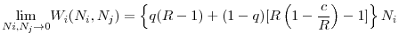 \displaystyle \underset{Ni,N_{j}\rightarrow 0}{\lim }W_{i}(N_{i},N_{j})=\left\{ q(R-1)+(1-q)[R\left( 1-\frac{c}{R}\right) -1]\right\} N_{i}