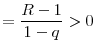 \displaystyle =\frac{R-1}{1-q}>0