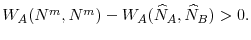  W_{A}(N^{m},N^{m})-W_{A}(\widehat{N}_{A},\widehat{N}_{B})>0.