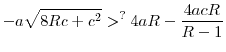 \displaystyle -a\sqrt{8Rc+c^{2}}>^{?}4aR-\frac{4acR}{R-1}