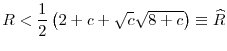 \displaystyle R<\frac{1}{2}\left( 2+c+\sqrt{c}\sqrt{8+c}\right) \equiv \widehat{R}