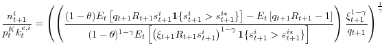 \displaystyle \frac{n_{t+1}^{i}}{p_{t}^{K}k_{t}^{e,i}}=\left(\left(\frac{(1-\theta)E_{t}\left[q_{t+1}R_{t+1}s_{t+1}^{i}\mathbf{1}\{s_{t+1}^{i}>s_{t+1}^{i*}\}\right]-E_{t}\left[q_{t+1}R_{t+1}-1\right]}{(1-\theta)^{1-\gamma}E_{t}\left[\left(\xi_{t+1}R_{t+1}s_{t+1}^{i}\right)^{1-\gamma}\mathbf{1}\{s_{t+1}^{i}>s_{t+1}^{i*}\}\right]}\right)\frac{\xi_{t+1}^{1-\gamma}}{q_{t+1}}\right)^{\frac{1}{\gamma}} 