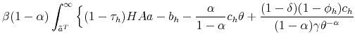 \displaystyle \beta (1-\alpha) \int_{\tilde{a}^T}^{\infty} \Big\{(1-\tau_h) H A a - b_h - \frac{\alpha}{1-\alpha} c_h \theta + \frac{(1-\delta)(1-\phi_h) c_h}{(1-\alpha) \gamma \theta^{-\alpha}}