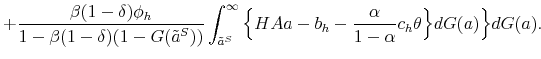\displaystyle + \frac{\beta (1-\delta)\phi_h}{1-\beta(1-\delta)(1-G(\tilde{a}^S))} \int_{\tilde{a}^S}^{\infty} \Big\{ H A a - b_h - \frac{\alpha}{1-\alpha} c_h \theta \Big\} dG(a) \Big\} dG(a).
